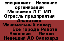 IT специалист › Название организации ­ Максимов Л.Г, ИП › Отрасль предприятия ­ Аналитика › Минимальный оклад ­ 30 000 - Все города Работа » Вакансии   . Ямало-Ненецкий АО,Салехард г.